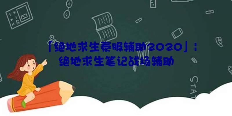 「绝地求生泰服辅助2020」|绝地求生笔记战场辅助